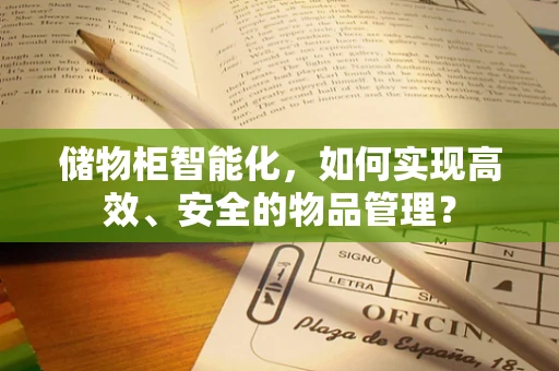 储物柜智能化，如何实现高效、安全的物品管理？