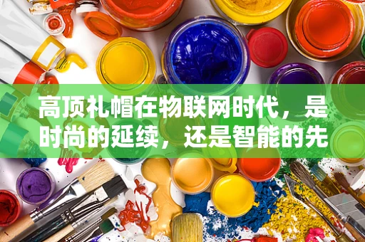 高顶礼帽在物联网时代，是时尚的延续，还是智能的先锋？