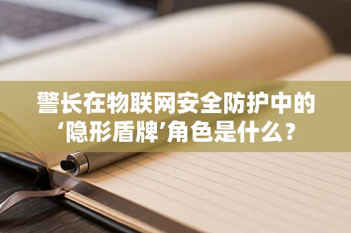 警长在物联网安全防护中的‘隐形盾牌’角色是什么？
