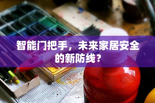 智能门把手，未来家居安全的新防线？