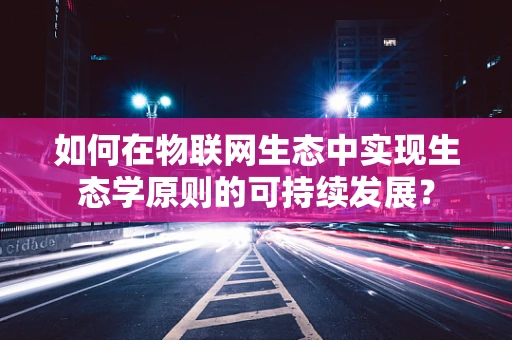 如何在物联网生态中实现生态学原则的可持续发展？