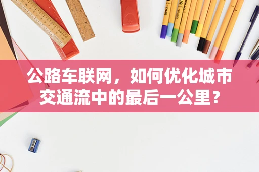 公路车联网，如何优化城市交通流中的最后一公里？