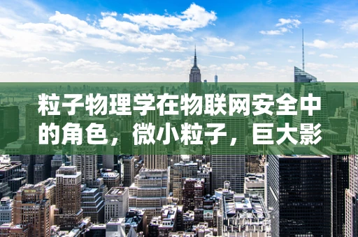 粒子物理学在物联网安全中的角色，微小粒子，巨大影响？