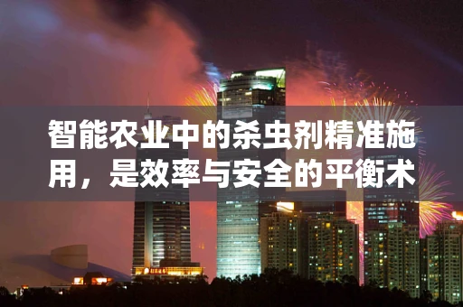 智能农业中的杀虫剂精准施用，是效率与安全的平衡术吗？