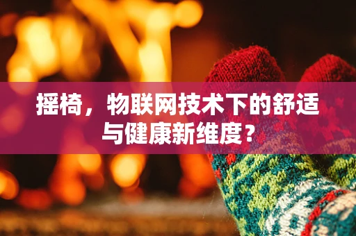 摇椅，物联网技术下的舒适与健康新维度？