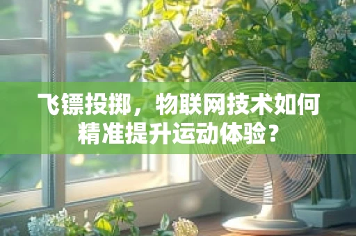 飞镖投掷，物联网技术如何精准提升运动体验？