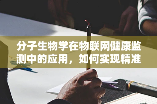 分子生物学在物联网健康监测中的应用，如何实现精准医疗的未来？