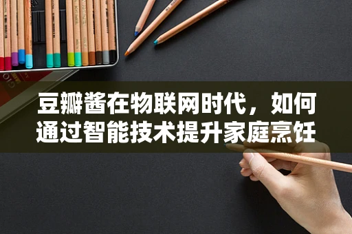 豆瓣酱在物联网时代，如何通过智能技术提升家庭烹饪体验？