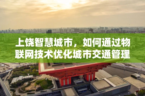 上饶智慧城市，如何通过物联网技术优化城市交通管理？