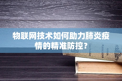 物联网技术如何助力肺炎疫情的精准防控？