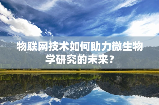物联网技术如何助力微生物学研究的未来？