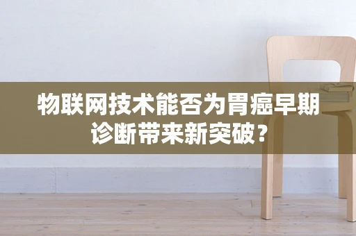 物联网技术能否为胃癌早期诊断带来新突破？