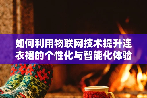 如何利用物联网技术提升连衣裙的个性化与智能化体验？