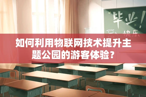 如何利用物联网技术提升主题公园的游客体验？