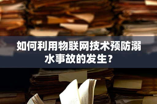 如何利用物联网技术预防溺水事故的发生？