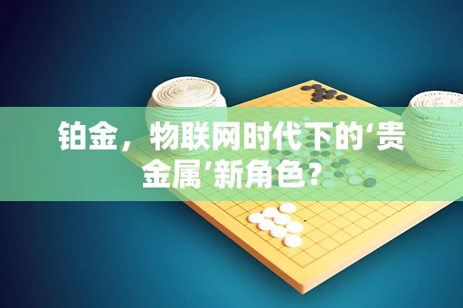 铂金，物联网时代下的‘贵金属’新角色？