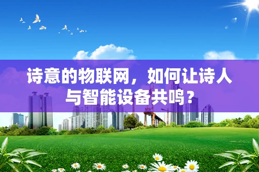 诗意的物联网，如何让诗人与智能设备共鸣？