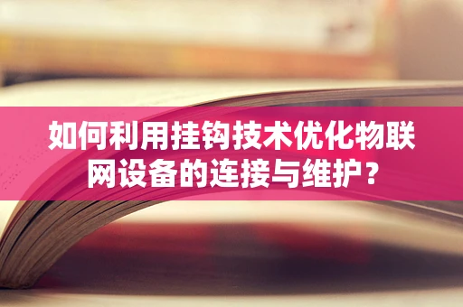 如何利用挂钩技术优化物联网设备的连接与维护？