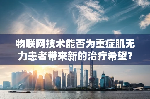 物联网技术能否为重症肌无力患者带来新的治疗希望？