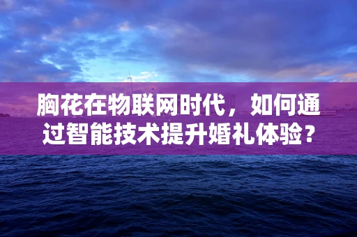 胸花在物联网时代，如何通过智能技术提升婚礼体验？