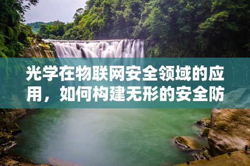 光学在物联网安全领域的应用，如何构建无形的安全防线？