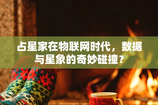 占星家在物联网时代，数据与星象的奇妙碰撞？