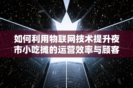 如何利用物联网技术提升夜市小吃摊的运营效率与顾客体验？