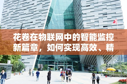 花卷在物联网中的智能监控新篇章，如何实现高效、精准的监控？