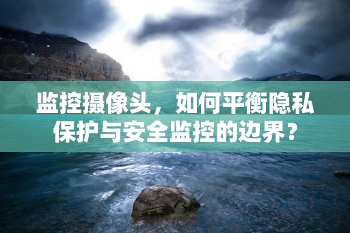 监控摄像头，如何平衡隐私保护与安全监控的边界？