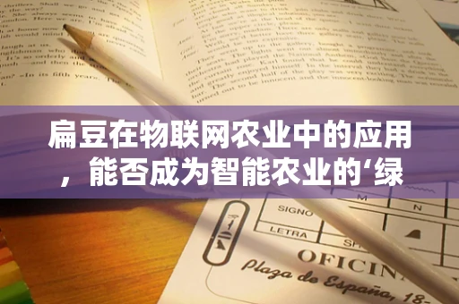 扁豆在物联网农业中的应用，能否成为智能农业的‘绿色心脏’？