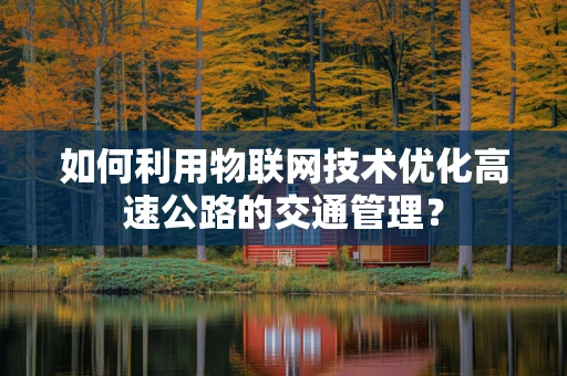 如何利用物联网技术优化高速公路的交通管理？
