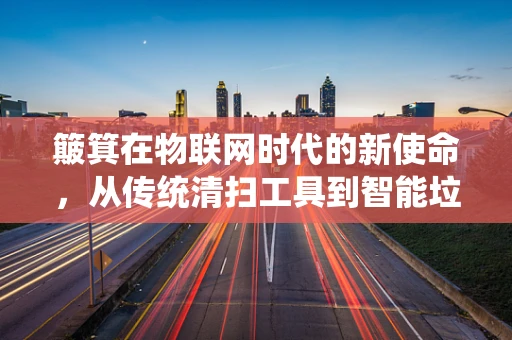 簸箕在物联网时代的新使命，从传统清扫工具到智能垃圾分类助手