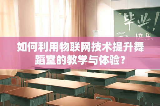 如何利用物联网技术提升舞蹈室的教学与体验？
