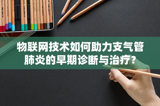 物联网技术如何助力支气管肺炎的早期诊断与治疗？