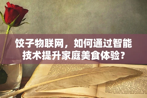 饺子物联网，如何通过智能技术提升家庭美食体验？