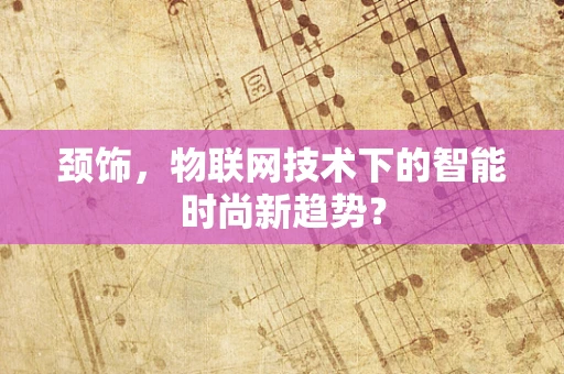 颈饰，物联网技术下的智能时尚新趋势？