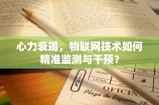 心力衰竭，物联网技术如何精准监测与干预？