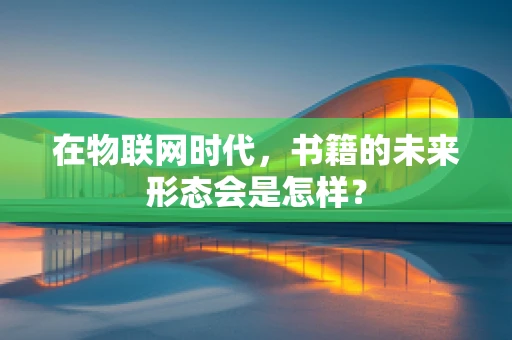 在物联网时代，书籍的未来形态会是怎样？