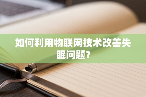 如何利用物联网技术改善失眠问题？