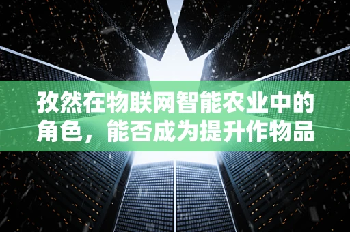 孜然在物联网智能农业中的角色，能否成为提升作物品质的秘密武器？