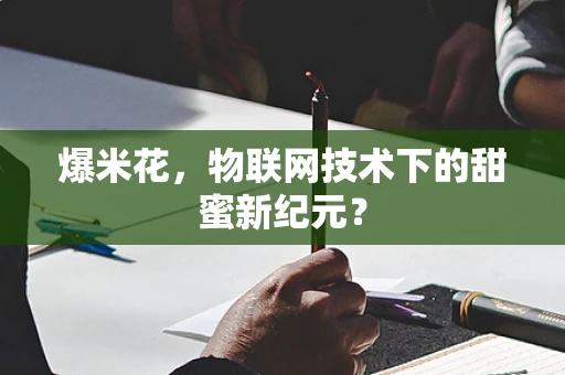 爆米花，物联网技术下的甜蜜新纪元？