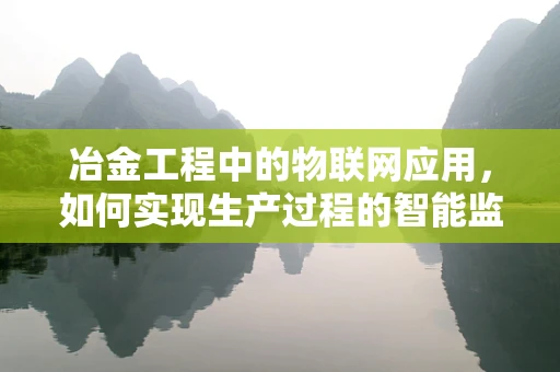 冶金工程中的物联网应用，如何实现生产过程的智能监控与优化？