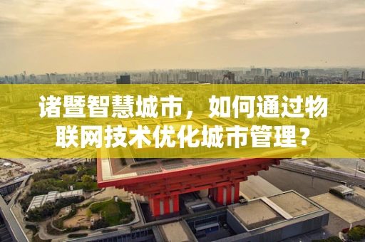 诸暨智慧城市，如何通过物联网技术优化城市管理？