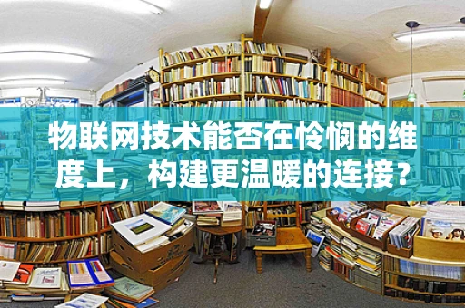 物联网技术能否在怜悯的维度上，构建更温暖的连接？