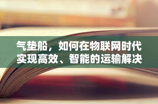 气垫船，如何在物联网时代实现高效、智能的运输解决方案？