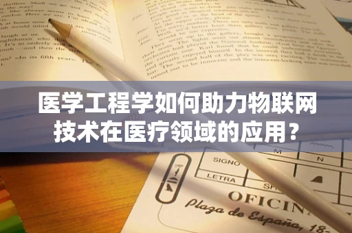 医学工程学如何助力物联网技术在医疗领域的应用？