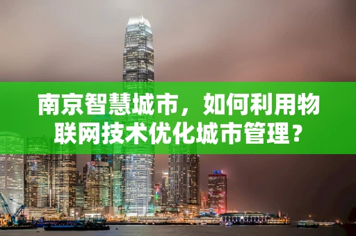 南京智慧城市，如何利用物联网技术优化城市管理？