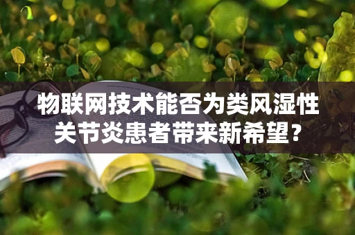 物联网技术能否为类风湿性关节炎患者带来新希望？