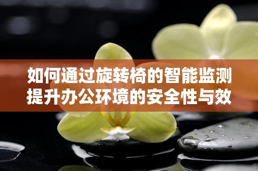 如何通过旋转椅的智能监测提升办公环境的安全性与效率？