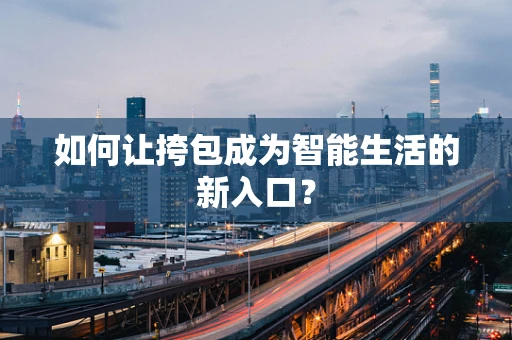 如何让挎包成为智能生活的新入口？